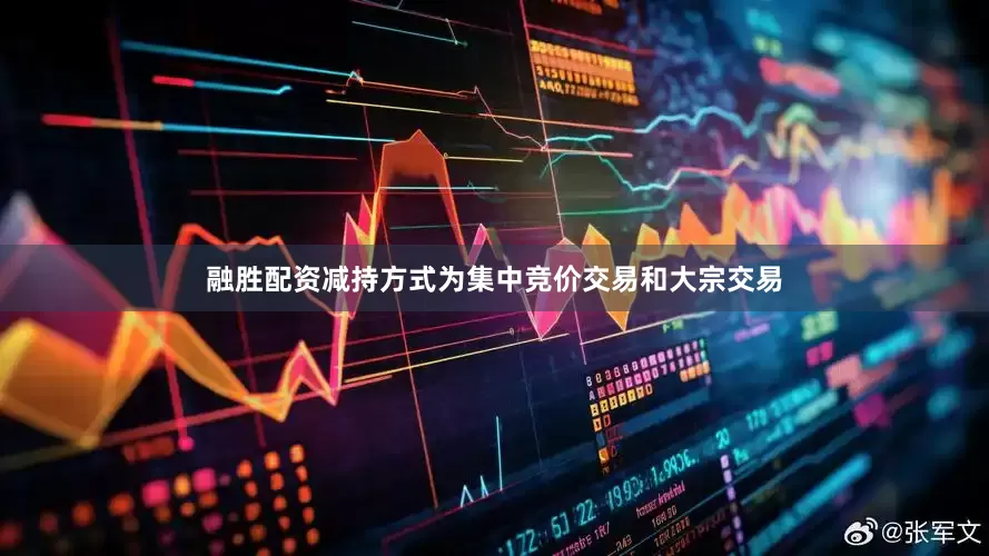 融胜配资减持方式为集中竞价交易和大宗交易