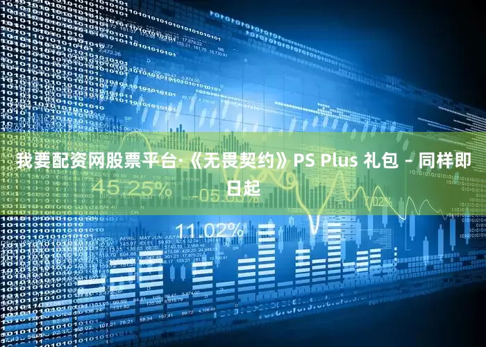 我要配资网股票平台·《无畏契约》PS Plus 礼包 – 同样即日起