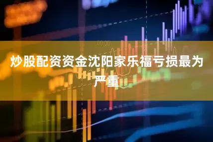 炒股配资资金沈阳家乐福亏损最为严重