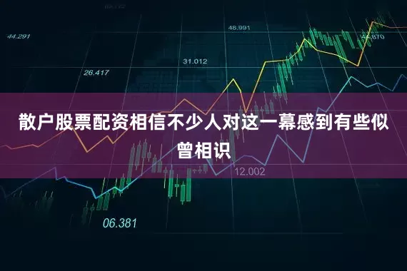 散户股票配资相信不少人对这一幕感到有些似曾相识