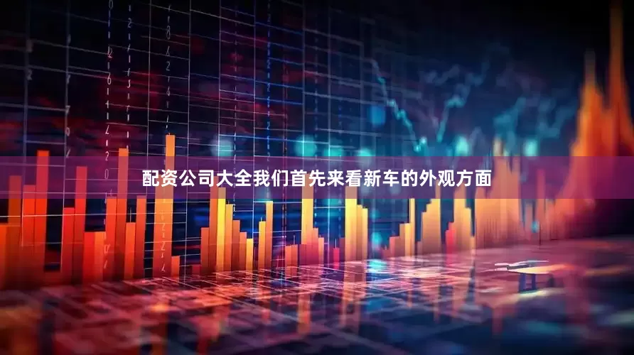 配资公司大全我们首先来看新车的外观方面