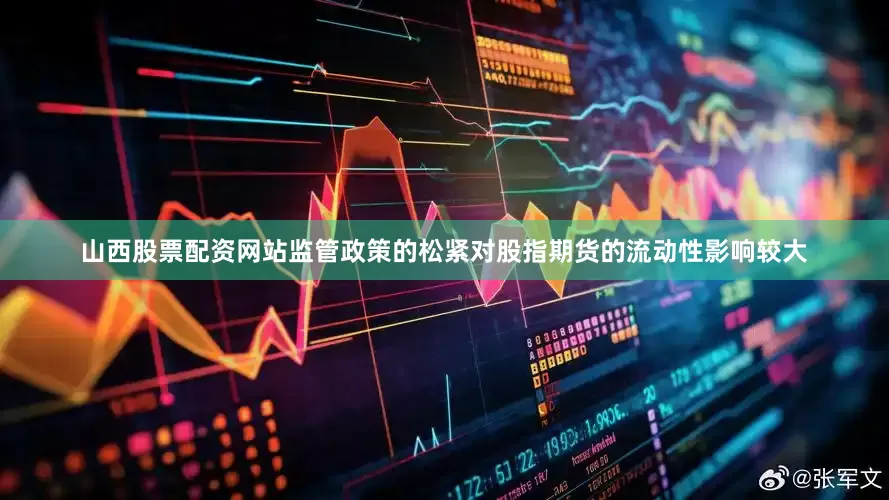 山西股票配资网站监管政策的松紧对股指期货的流动性影响较大