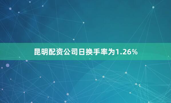 昆明配资公司日换手率为1.26%