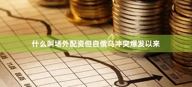 什么叫场外配资但自俄乌冲突爆发以来