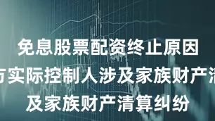 免息股票配资终止原因是受让方实际控制人涉及家族财产清算纠纷