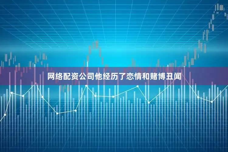 网络配资公司他经历了恋情和赌博丑闻
