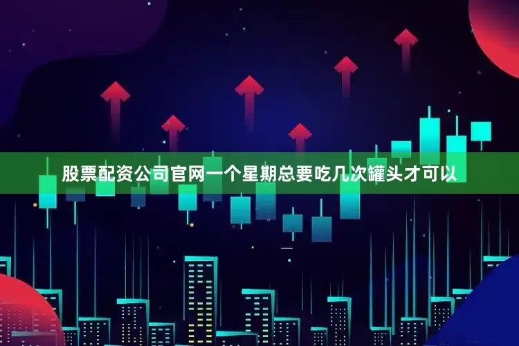 股票配资公司官网一个星期总要吃几次罐头才可以