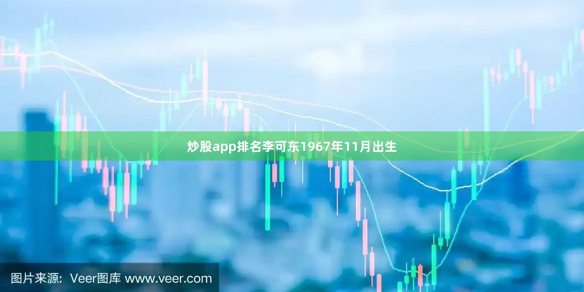 炒股app排名李可东1967年11月出生