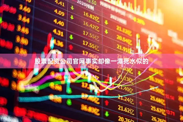 股票配资公司官网事实却像一潭死水似的