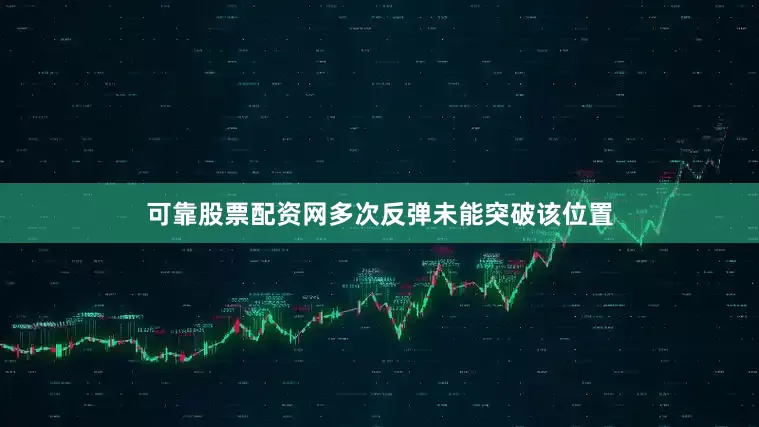 可靠股票配资网多次反弹未能突破该位置
