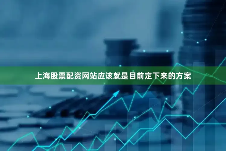 上海股票配资网站应该就是目前定下来的方案