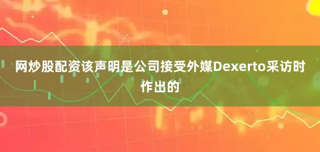 网炒股配资该声明是公司接受外媒Dexerto采访时作出的