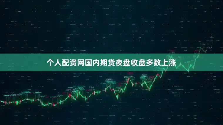 个人配资网国内期货夜盘收盘多数上涨