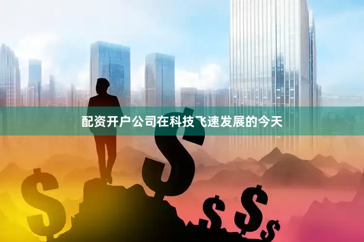 配资开户公司在科技飞速发展的今天