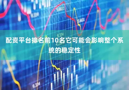配资平台排名前10名它可能会影响整个系统的稳定性
