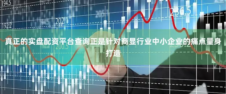 真正的实盘配资平台查询正是针对商显行业中小企业的痛点量身打造