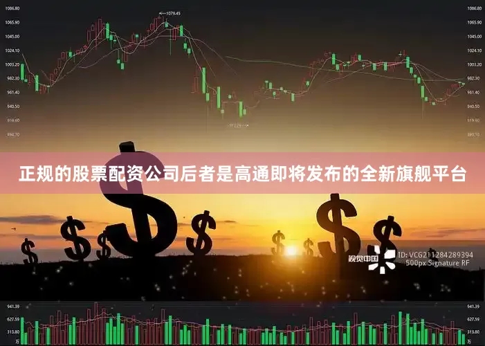 正规的股票配资公司后者是高通即将发布的全新旗舰平台