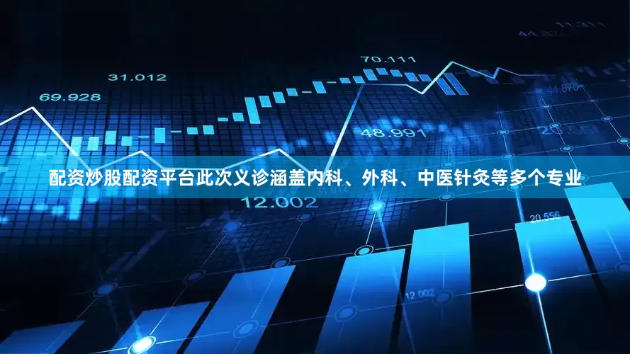 配资炒股配资平台此次义诊涵盖内科、外科、中医针灸等多个专业