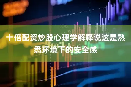 十倍配资炒股心理学解释说这是熟悉环境下的安全感