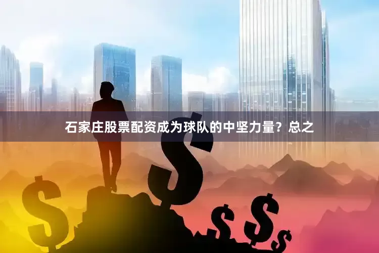 石家庄股票配资成为球队的中坚力量？总之
