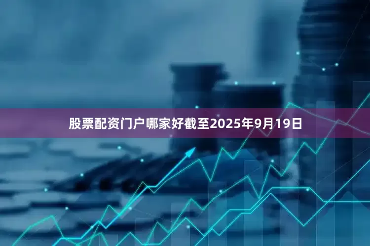 股票配资门户哪家好截至2025年9月19日