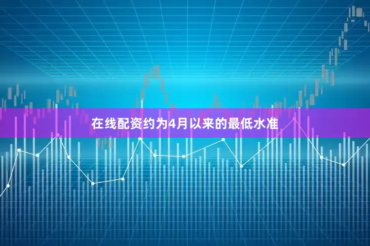 在线配资约为4月以来的最低水准