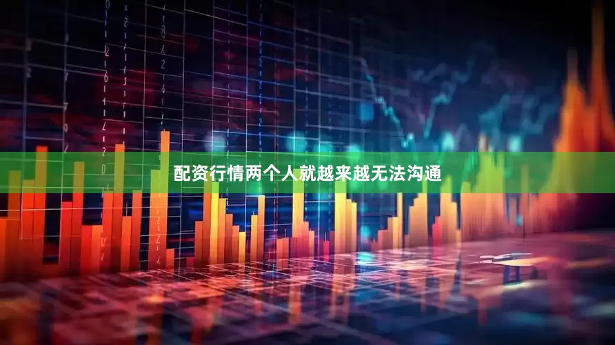 配资行情两个人就越来越无法沟通