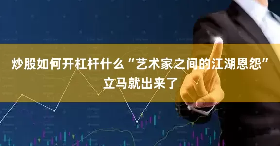 炒股如何开杠杆什么“艺术家之间的江湖恩怨”立马就出来了