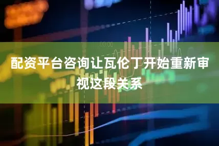 配资平台咨询让瓦伦丁开始重新审视这段关系