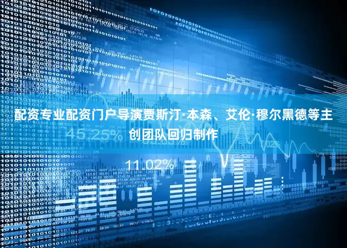 配资专业配资门户导演贾斯汀·本森、艾伦·穆尔黑德等主创团队回归制作