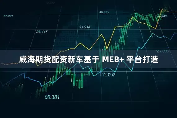 威海期货配资新车基于 MEB+ 平台打造