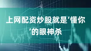 上网配资炒股就是‘懂你’的眼神杀