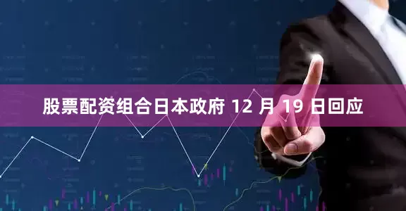 股票配资组合日本政府 12 月 19 日回应