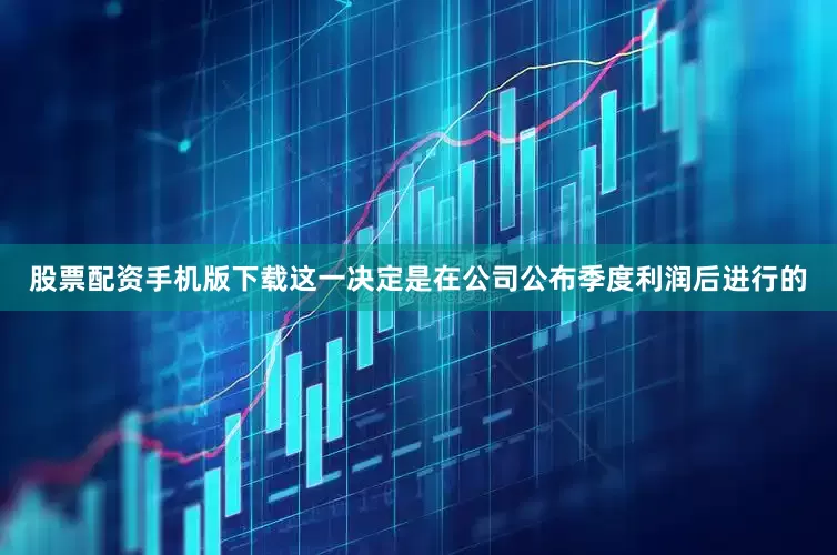 股票配资手机版下载这一决定是在公司公布季度利润后进行的