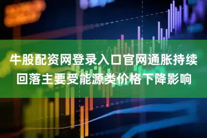 牛股配资网登录入口官网通胀持续回落主要受能源类价格下降影响