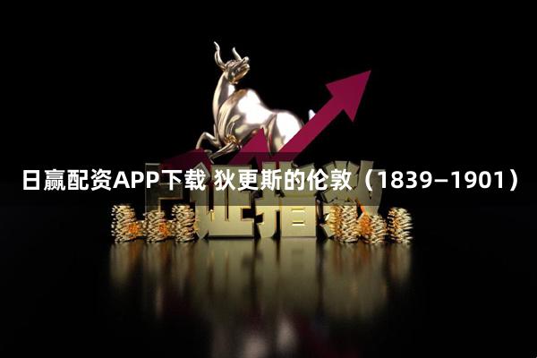 日赢配资APP下载 狄更斯的伦敦(1839—1901)