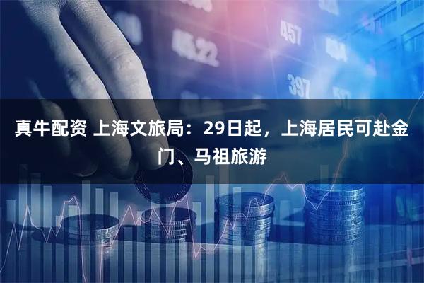 真牛配资 上海文旅局：29日起，上海居民可赴金门、马祖旅游