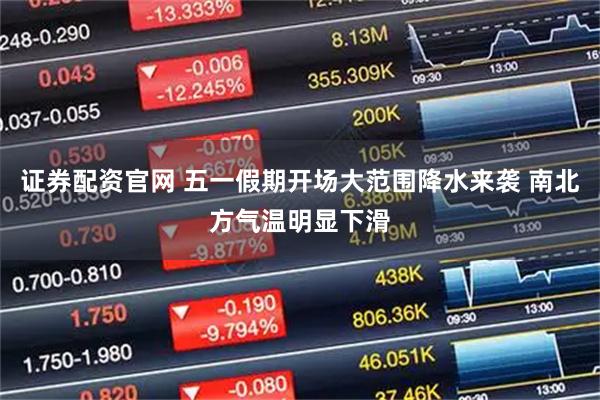 证券配资官网 五一假期开场大范围降水来袭 南北方气温明显下滑