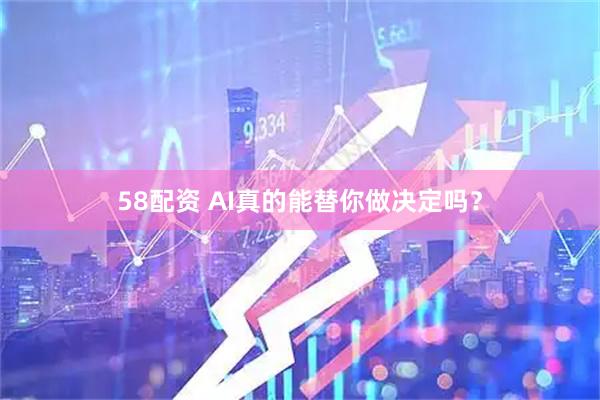 58配资 AI真的能替你做决定吗？
