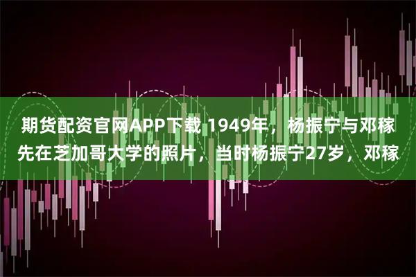 期货配资官网APP下载 1949年，杨振宁与邓稼先在芝加哥大学的照片，当时杨振宁27岁，邓稼