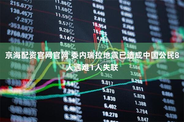 京海配资官网官网 委内瑞拉地震已造成中国公民8人遇难1人失联