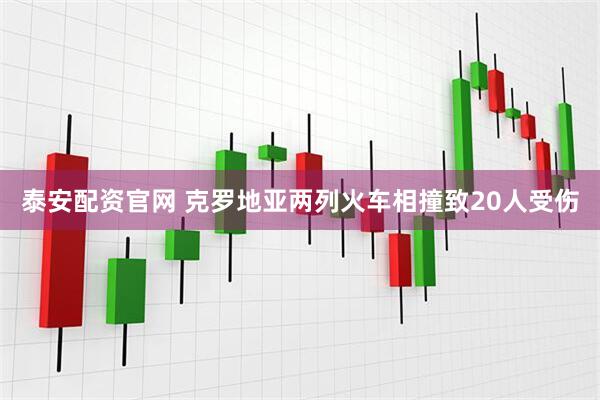 泰安配资官网 克罗地亚两列火车相撞致20人受伤