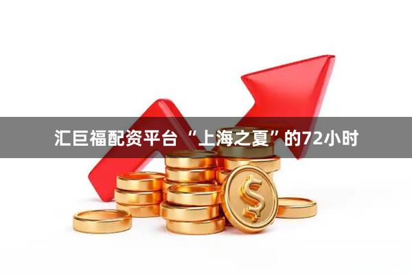 汇巨福配资平台 “上海之夏”的72小时
