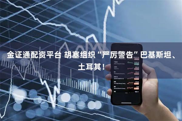金证通配资平台 胡塞组织“严厉警告”巴基斯坦、土耳其！